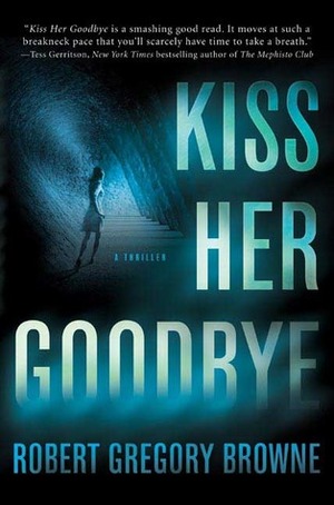 Kiss Her Goodbye by Robert Gregory Browne