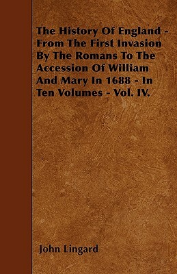 The History Of England - From The First Invasion By The Romans To The Accession Of William And Mary In 1688 - In Ten Volumes - Vol. IV. by John Lingard