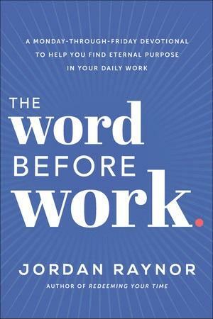 The Word Before Work: A Monday-Through-Friday Devotional to Help You Find Eternal Purpose in Your Daily Work by Jordan Raynor