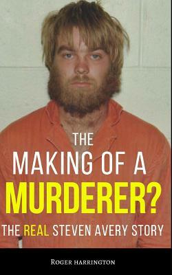 The Making of a Murderer?: The REAL Steven Avery Story by Roger Harrington