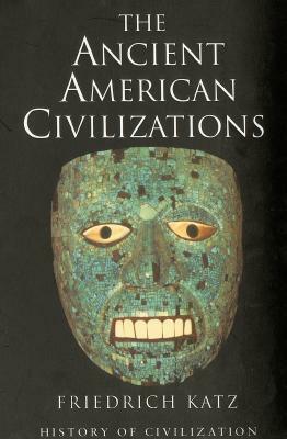 The Ancient American Civilisations by Friedrich Katz
