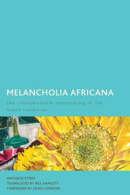 Melancholia Africana: The Indispensable Overcoming of the Black Condition by Nathalie Etoke