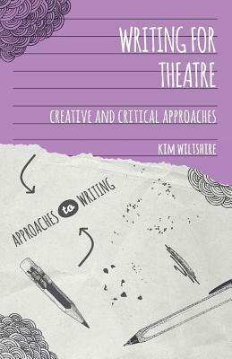 Writing for Theatre: Creative and Critical Approaches by Kim Wiltshire