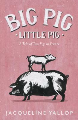 Big Pig, Little Pig: A Tale of Two Pigs in France by Jacqueline Yallop