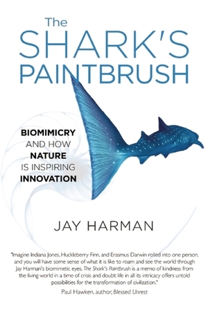 The Shark's Paintbrush: Biomimicry and How Nature is Inspiring Innovation by Jay Harman