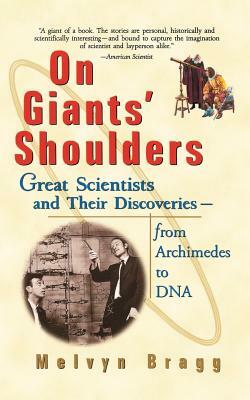 On Giants' Shoulders: Great Scientists and Their Discoveries from Archimedes to DNA by Melvyn Bragg