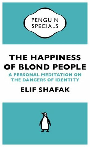 The Happiness of Blond People: A Personal Meditation on the Dangers of Identity by Elif Shafak