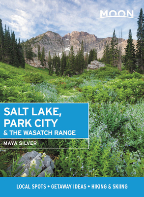 Moon Salt Lake, Park City & the Wasatch Range: Local Spots, Getaway Ideas, Hiking & Skiing by Maya Silver