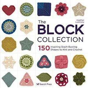 Block Collection, The: 150 inspiring stash-busting shapes to knit and crochet by Heather Lodinsky