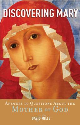 Discovering Mary: Answers to Questions about the Mother of God by David Mills