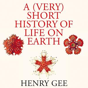 A (Very) Short History of Life on Earth: 4.6 Billion Years in 12 Pithy Chapters by Henry Gee