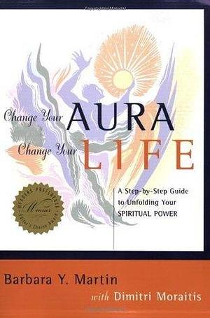 Change Your Aura, Change Your Life: A Step-By-Step Guide to Unfolding Your Spiritual Power by Barbara Y. Martin, Barbara Y. Martin, Dimitri Moraitis