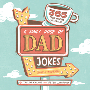 A Daily Dose of Dad Jokes: 365 Truly Terrible Wisecracks (You've Been Warned) by Peter L. Harmon, Taylor Calmus
