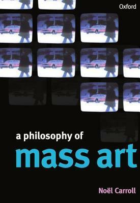 A Philosophy of Mass Art by Noël Carroll
