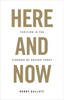 Here and Now: Thriving in the Kingdom of Heaven Today by Robby Gallaty