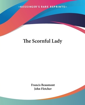 The Scornful Lady by John Fletcher, Francis Beaumont
