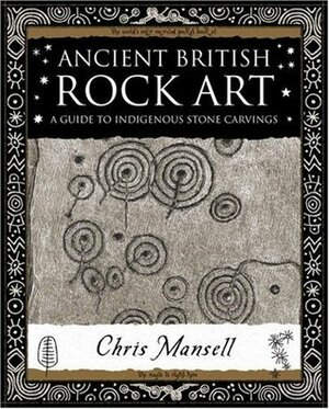 Ancient British Rock Art: A Guide to Indigenous Stone Carvings by Chris Mansell