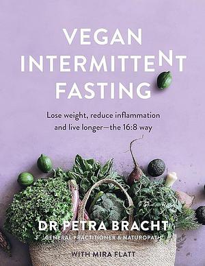 Vegan Intermittent Fasting: Lose Weight, Reduce Inflammation, and Live Longer--the 16:8 Way by Petra Bracht, Petra Bracht, Mira Flatt