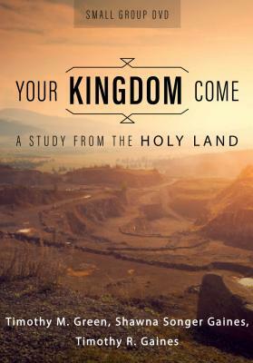 Your Kingdom Come, Small Group DVD: A Study from the Holy Land by Timothy R. Gaines, Shawna Songer Gaines, Timothy M. Green