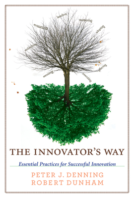 The Innovator's Way: Essential Practices for Successful Innovation by Robert Dunham, Peter J. Denning