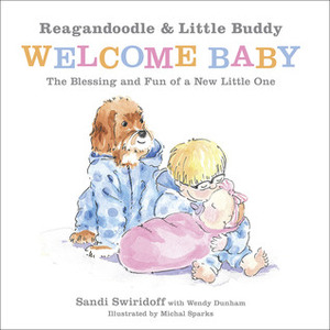Reagandoodle and Little Buddy Welcome Baby: The Blessing and Fun of a New Little One by Sandi Swiridoff, Michal Sparks, Wendy Dunham