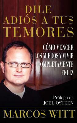 Dile Adiós a Tus Temores (How to Overcome Fear): Como Vencer Los Miedos Y Vivir Completamente Feliz by Marcos Witt