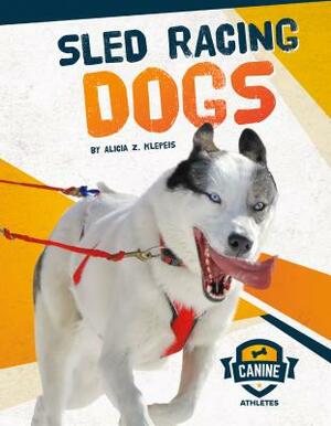 Sled Racing Dogs by Alicia Z. Klepeis