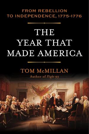 The Year That Made America: From Rebellion to Independence, 1775-1776 by Tom McMillan