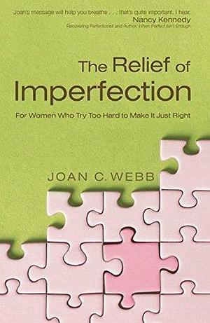 The Relief of Imperfection: For Women Who Try Too Hard to Make It Just Right by Joan C. Webb, Joan C. Webb, Nancy Kennedy