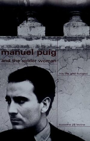 Manuel Puig And The Spider Woman: His Life And Fictions by Suzanne Jill Levine