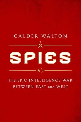 Spies: The Epic Intelligence War Between East and West by Calder Walton