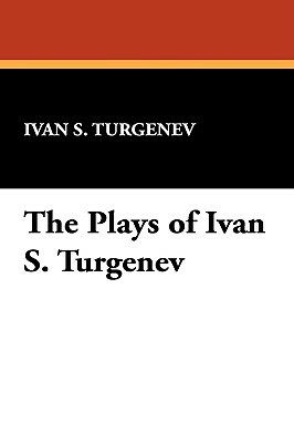 The Plays of Ivan S. Turgenev by Ivan Turgenev