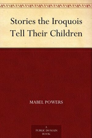 Stories the Iroquois Tell Their Children by Mabel Powers