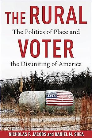 The Rural Voter: The Politics of Place and the Disuniting of America by Daniel M. Shea, Nicholas F. Jacobs