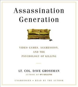 Assassination Generation: Video Games, Aggression, and the Psychology of Killing by Dave Grossman