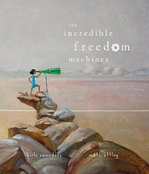 Incredible Freedom Machines by Kirli Saunders, Matt Ottley