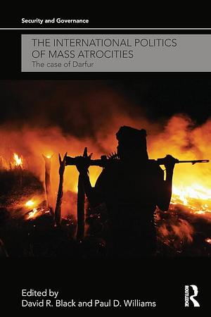 The International Politics of Mass Atrocities: The Case of Darfur by David Ross Black, Paul D. Williams