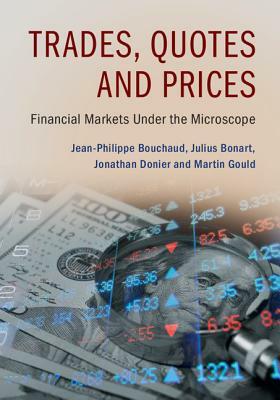 Trades, Quotes and Prices: Financial Markets Under the Microscope by Jean-Philippe Bouchaud, Jonathan Donier, Julius Bonart