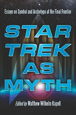 Star Trek as Myth: Essays on Symbol and Archetype at the Final Frontier by Matthew Wilhelm Kapell