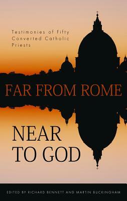 Far from Rome, Near to God: The Testimonies of Fifty Converted Roman Catholic Priests by Richard Bennett