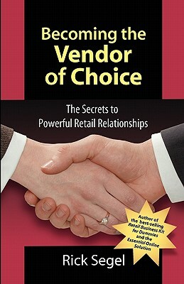 Becoming the Vendor of Choice: The Secrets to Powerful Retail Relationships by Rick Segel