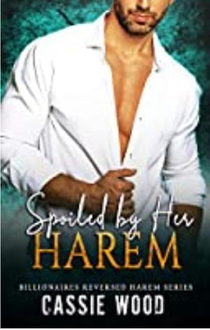 Spoiled By Her Harem: Billionaires Instalove Reversed Harem Series by Cassie Wood