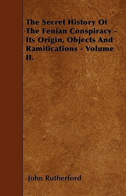 The Secret History Of The Fenian Conspiracy - Its Origin, Objects And Ramifications - Volume II. by John Rutherford