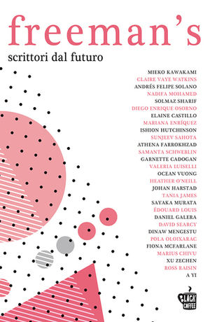 Freeman's: Scrittori dal futuro by Pola Oloixarac, Ishion Hutchinson, Fiona McFarlane, Zechen Xu, Mariana Enríquez, Elaine Castillo, Sunjeev Sahota, Johan Harstad, Garnette Cadogan, Umberto Manuini, Solmaz Sharif, Dinaw Mengestu, Heather O'Neill, Valeria Luiselli, Damiano Abeni, Athena Farrokhzad, Sara Reggiani, Samanta Schweblin, Leonardo Taiuti, Ocean Vuong, Daniel Galera, Diego Enrique Osorno, Claire Vaye Watkins, A Yi, David Searcy, Édouard Loius, Sayaka Murata, Marius Chivu, John Freeman, Tania James, Nadifa Mohamed, Mieko Kawakami, Andrés Felipe Solano