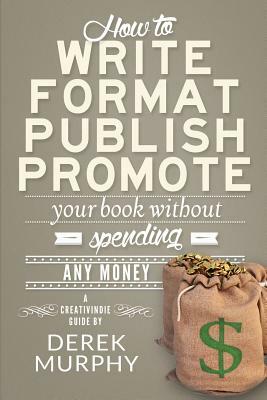 How to Write, Format, Publish and Promote your Book (Without Spending Any Money) by Derek Murphy