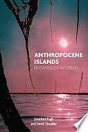 Anthropocene Islands: Entangled Worlds by Jonathan Pugh, David Chandler