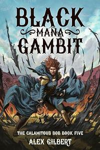 Black Mana Gambit: The Calamitous Bob Book Six by Alex Gilbert