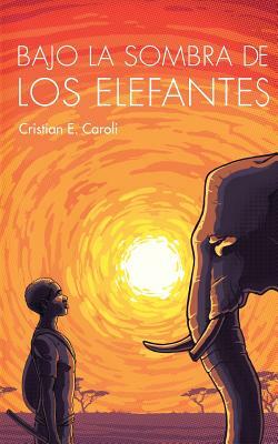 Bajo La Sombra De Los Elefantes by Cristian E. Caroli