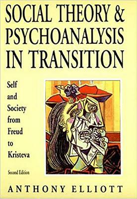 Social Theory and Psychoanalysis in Transition: Self and Society from Freud to Kristeva by Anthony Elliott