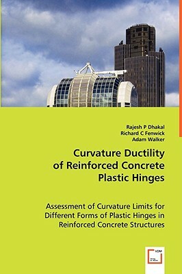 Curvature Ductility of Reinforced Concrete Plastic Hinges by Adam Walker, Richard C. Fenwick, Rajesh P. Dhakal